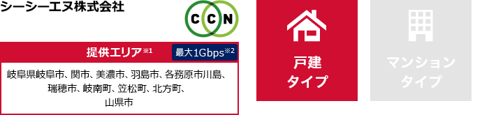 シーシーエヌ株式会社【提供エリア】岐阜県岐阜市、関市、美濃市、羽島市、各務原市川島、瑞穂市、岐南町、笠松町、北方町、山県市 最大1Gbps　【戸建タイプ】