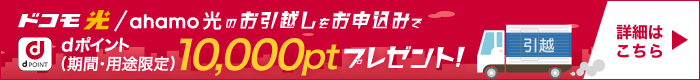 ドコモ光/ahamo光のお引越しをお申込みでdポイント(期間・用途限定)10,000ptプレゼント!詳細はこちら
