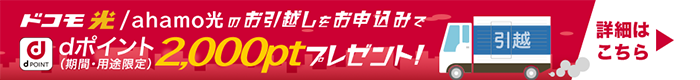 ドコモ光/ahamo光のお引越しをお申込みでdポイント(期間・用途限定)2,000ptプレゼント!詳細はこちら