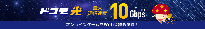 ドコモ光 最大通信速度 10Gbps ※1 オンラインゲームやWeb会議も快適!