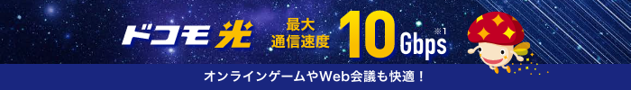 ドコモ光 最大通信速度 10Gbps ※1 オンラインゲームやWeb会議も快適！