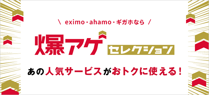 eximo・ahamo・ギガホなら 爆アゲセレクション あの人気サービスがおトクに使える！