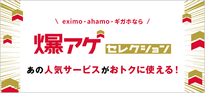 eximo・ahamo・ギガホなら 爆アゲセレクション あの人気サービスがおトクに使える！