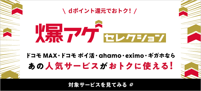 dポイント還元でおトク！爆アゲセレクション ドコモ MAX・ドコモ ポイ活・ahamo・eximo・ギガホならあの人気サービスがおトクに使える！対象サービスを見てみる