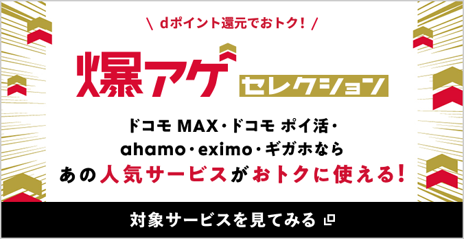 dポイント還元でおトク！爆アゲセレクション ドコモ MAX・ドコモ ポイ活・ahamo・eximo・ギガホならあの人気サービスがおトクに使える！対象サービスを見てみる