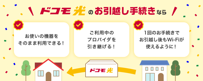 ドコモ光のお引越し手続きなら お使いの機器をそのまま利用できる！ご利用中のプロバイダを引き継げる！1回のお手続きでお引越し後もWi-Fiが使えるように！