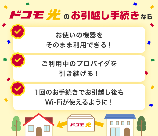 ドコモ光のお引越し手続きなら お使いの機器をそのまま利用できる！ご利用中のプロバイダを引き継げる！1回のお手続きでお引越し後もWi-Fiが使えるように！
