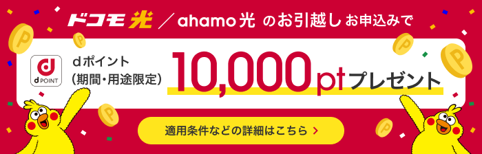 ドコモ光/ahamo光のお引越しお申込みでdポイント(期間・用途限定)10,000ptプレゼント 適用条件などの詳細はこちら