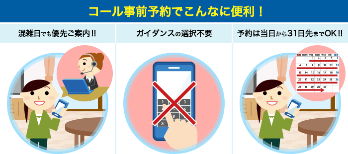 コール事前予約でこんなに便利！混雑日でも優先ご案内！！ ガイダンスの選択不要 予約は当日から31日先までOK！！