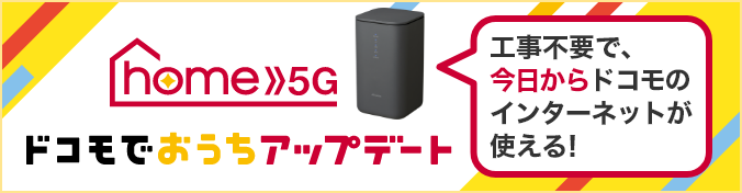 home 5G ドコモでおうちアップデート 工事不要で、今日からドコモのインターネットが使える!