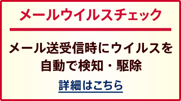 メールウイルスチェック メール送受信時にウイルスを自動で検知・駆除 詳細はこちら