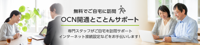 無料でご自宅に訪問 OCN開通とことんサポート 専門スタッフがご自宅を訪問サポート インターネット接続設定などをお手伝いします！