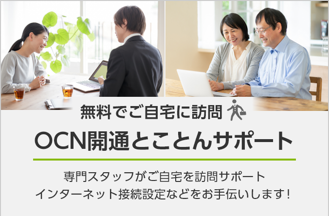 無料でご自宅に訪問 OCN開通とことんサポート 専門スタッフがご自宅を訪問サポート インターネット接続設定などをお手伝いします！