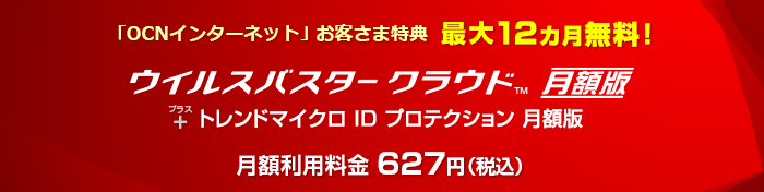 「OCN インターネット」お客さま特典 最大12か月無料！ ウイルスバスター クラウド 月額版＋トレンドマイクロ ID プロテクション 月額版 月額利用料金627円（税込）