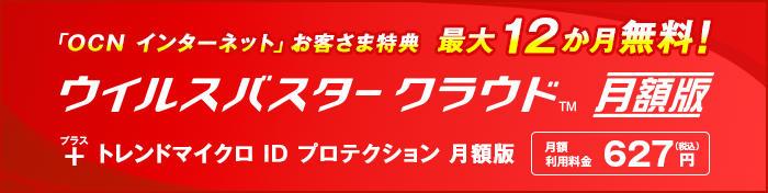 「OCN インターネット」お客さま特典 最大12か月無料! ウイルスバスター クラウド 月額版+トレンドマイクロ ID プロテクション 月額版 月額利用料金627円(税込)