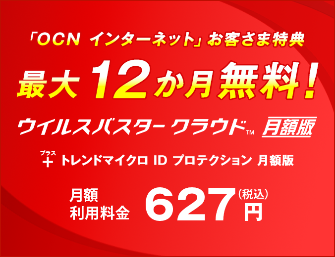 「OCN インターネット」お客さま特典 最大12か月無料! ウイルスバスター クラウド 月額版+トレンドマイクロ ID プロテクション 月額版 月額利用料金627円(税込)