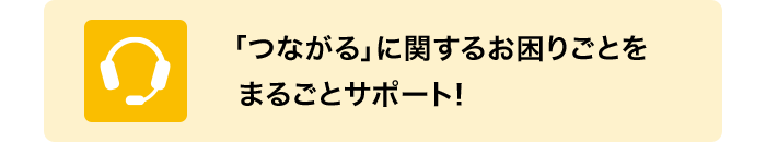 「つながる」に関するお困りごとをまるごとサポート！