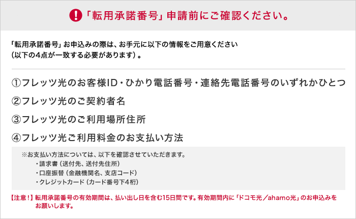 「転用承諾番号」申請前にご確認ください。1フレッツ光のお客様ID・ひかり電話番号・連絡先電話番号のいずれかひとつ → 2フレッツ光のご契約者名 → 3フレッツ光のご利用場所住所 → 4フレッツ光ご利用料金のお支払い方法