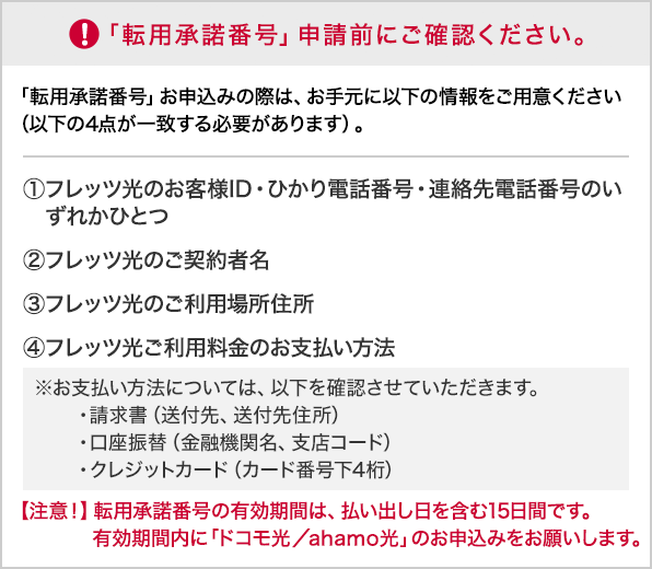 「転用承諾番号」申請前にご確認ください。1フレッツ光のお客様ID・ひかり電話番号・連絡先電話番号のいずれかひとつ → 2フレッツ光のご契約者名 → 3フレッツ光のご利用場所住所 → 4フレッツ光ご利用料金のお支払い方法