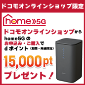 ドコモオンラインショップ限定 home 5G ドコモオンラインショップからhome 5G のお申込み・ご購入でdポイント(期間・用途限定)15,000ptプレゼント!