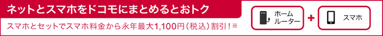 ネットとスマホをドコモにまとめるとおトク スマホとセットでスマホ料金から永年最大1,100円(税込)割引!※