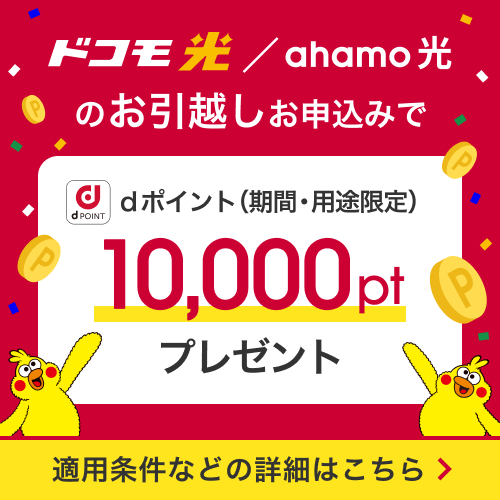 ドコモ光／ahamo光のお引越しお申込みでdポイント（期間・用途限定）10,000ptプレゼント 適用条件などの詳細はこちら