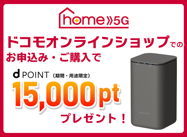 home 5G ドコモオンラインショップでのお申込み・ご購入でdPOINT（期間・用途限定）15,000ptプレゼント！