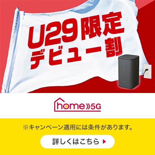 U29限定デビュー割り ホーム5G ※キャンペーン適用には条件があります。 詳しくはこちら