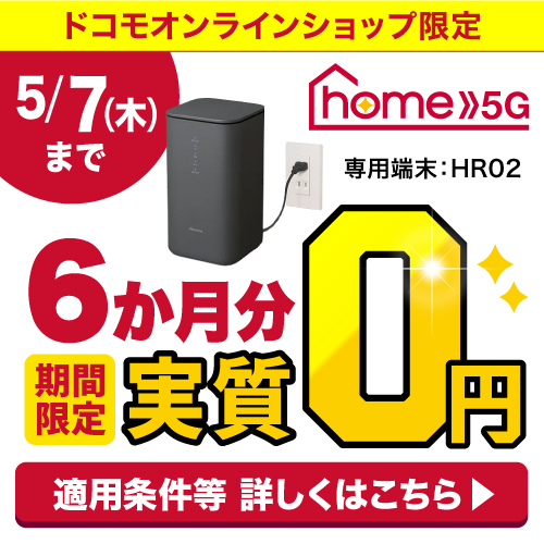 ドコモオンラインショップ限定home 5G期間限定6か月分実質0円 専用端末：HR02 適用条件等詳しくはこちら