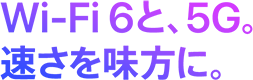 Wi-Fi 6と、5G。速さを味方に。