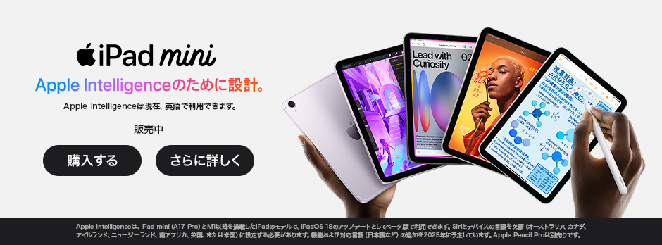 iPad mini Apple Intelligenceのために設計。 Apple Intelligenceは現在、英語で利用できます。 販売中 購入する さらに詳しく Apple Intelligenceは、iPad mini（A17 Pro）とM1以降を搭載したiPadのモデルで、iPadOS 18のアップデートとしてベータ版で利用できます。Siriとデバイスの言語を英語（オーストラリア、カナダ、アイルランド、ニュージーランド、南アフリカ、英国、または米国）に設定する必要があります。機能および対応言語（日本語など）の追加を2025年に予定しています。Apple Pencil Proは別売りです。