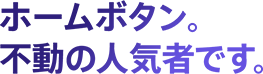 ホームボタン。不動の人気者です。