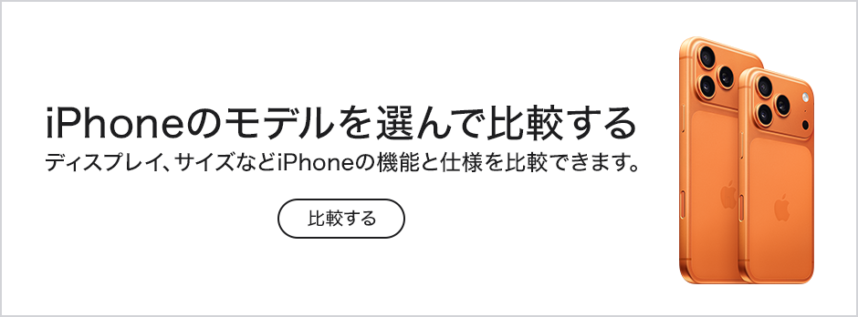 iPhoneのモデルを選んで比較する ディスプレイ、サイズなどiPhoneの機能と仕様を比較できます。 ※画像はiPhone 17 Pro・iPhone 17 Pro Maxを使用しています。