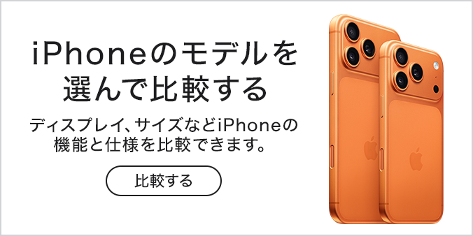 iPhoneのモデルを選んで比較する ディスプレイ、サイズなどiPhoneの機能と仕様を比較できます。 ※画像はiPhone 17 Pro・iPhone 17 Pro Maxを使用しています。