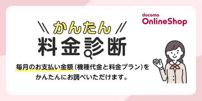 かんたん料金診断 毎月のお支払金額（機種代金と料金プラン）をかんたんにお調べいただけます。