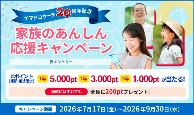 イマドコサーチ20周年記念家族のあんしん応援キャンペーン要エントリーdポイント（期間・用途限定）1等5,000pt 2等3,000pt 3等1,000ptが当たる！抽選にはずれても全員に200ptプレゼント！キャンペーン期間2026年7月17日（金）～2026年9月30日（水）