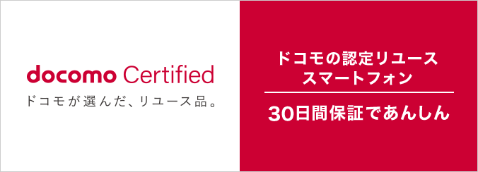 docomo Certified ドコモが選んだ、リユース品。30日間の無償交換であんしん！