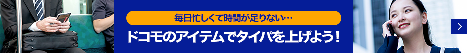 「毎日忙しくて時間が足りない・・・」ドコモのアイテムでタイパを上げよう！