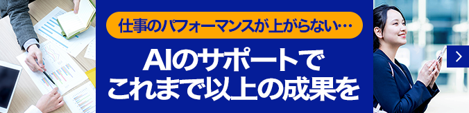 「仕事のパフォーマンスが上がらない・・・」AIのサポートでこれまで以上の成果を