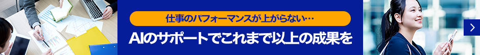 「仕事のパフォーマンスが上がらない・・・」AIのサポートでこれまで以上の成果を