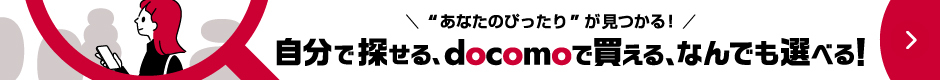 “あなたのぴったり”が見つかる!自分で探せる、docomoで買える、なんでも選べる!