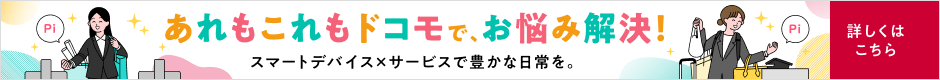 あれもこれもドコモで、お悩み解決！ スマートデバイス×サービスで豊かな日常を。詳しくはこちら
