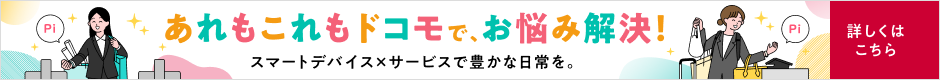 あれもこれもドコモで、毎日をもっと快適に。詳しくはこちら