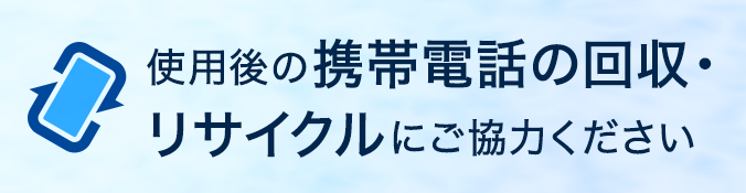 使用後の携帯電話の回収・リサイクルにご協力ください