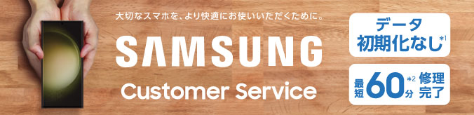 大切なスマホを、より快適にお使いいただくために。SAMSUNG Customer Service データ初期化なし 最短60分修理完了