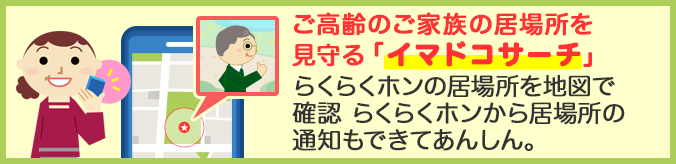 ご高齢のご家族の居場所を見守る「イマドコサーチ」 らくらくホンの居場所を地図で確認 らくらくホンから居場所の通知もできてあんしん。