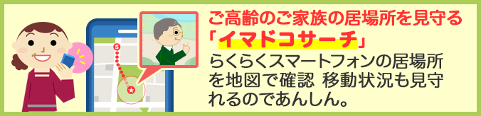 ご高齢のご家族の居場所を見守る「イマドコサーチ」 らくらくスマートフォンの居場所を地図で確認 移動状況も見守れるのであんしん。