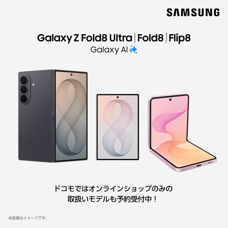 Samsung Galaxy Z Fold8 Ultra | Fold8 | Flip8 Galaxy AI ドコモではオンラインショップのみの取扱いモデルも予約受付中! ※画像はイメージです。