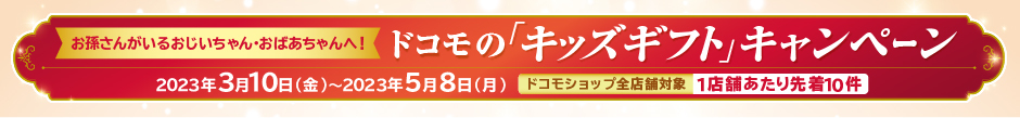 お孫さんがいるおじいちゃん・おばあちゃんへ！ドコモの「キッズギフト」キャンペーン　2023年3月10日（金）～2023年5月8日（月）ドコモショップ全店舗対象　1店舗あたり先着10件