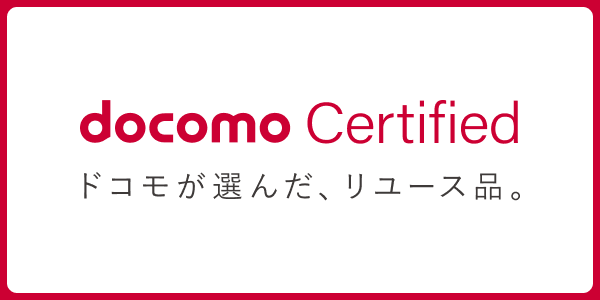 docomo Certified ドコモが選んだ。リユース品。